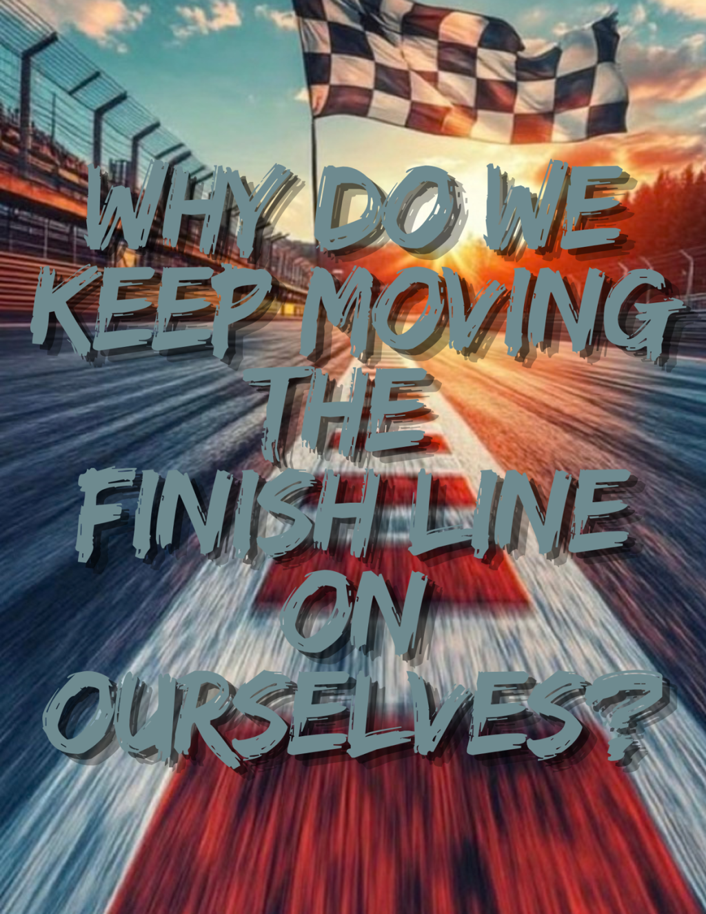 Why Do We Keep Moving the Finish Line on Ourselves?